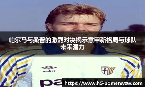 帕尔马与桑普的激烈对决揭示意甲新格局与球队未来潜力