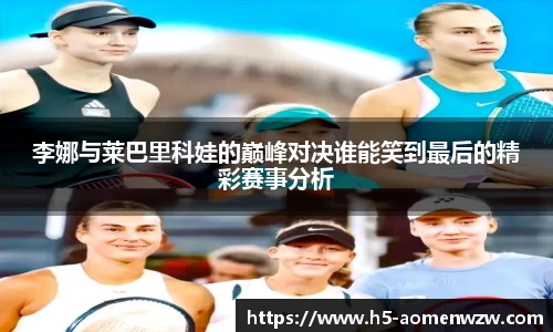 李娜与莱巴里科娃的巅峰对决谁能笑到最后的精彩赛事分析