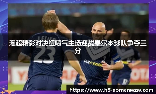 澳超精彩对决纽喷气主场迎战墨尔本球队争夺三分