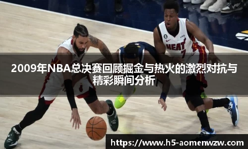 2009年NBA总决赛回顾掘金与热火的激烈对抗与精彩瞬间分析