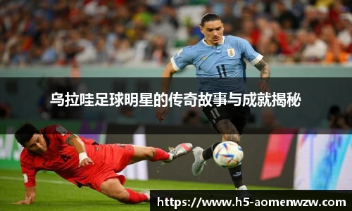 乌拉哇足球明星的传奇故事与成就揭秘